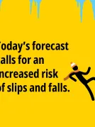 Today's forecast calls for an increased risk of slips and falls.